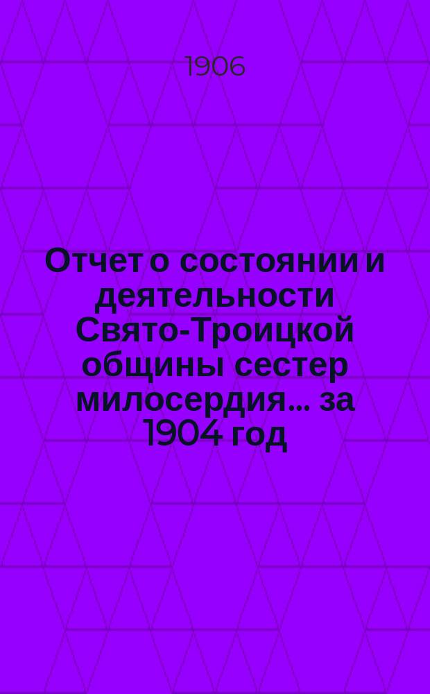 Отчет о состоянии и деятельности Свято-Троицкой общины сестер милосердия... за 1904 год