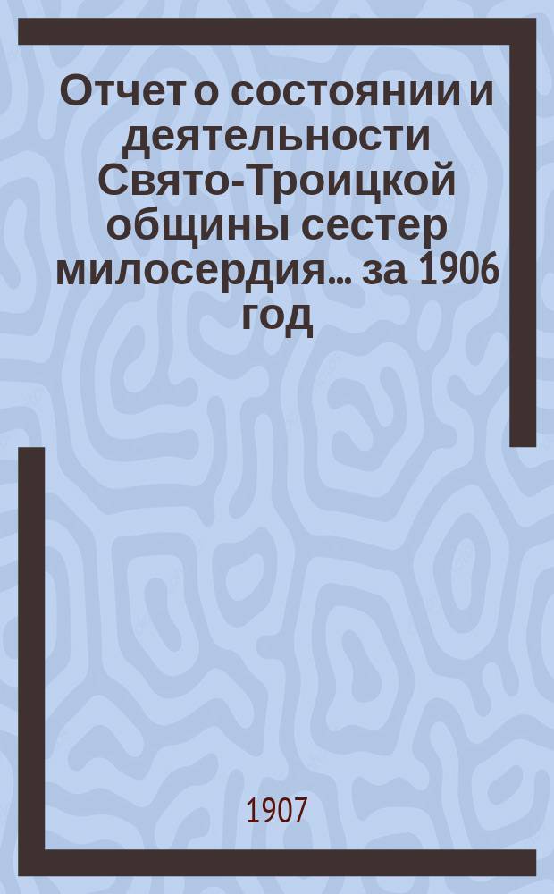 Отчет о состоянии и деятельности Свято-Троицкой общины сестер милосердия... за 1906 год
