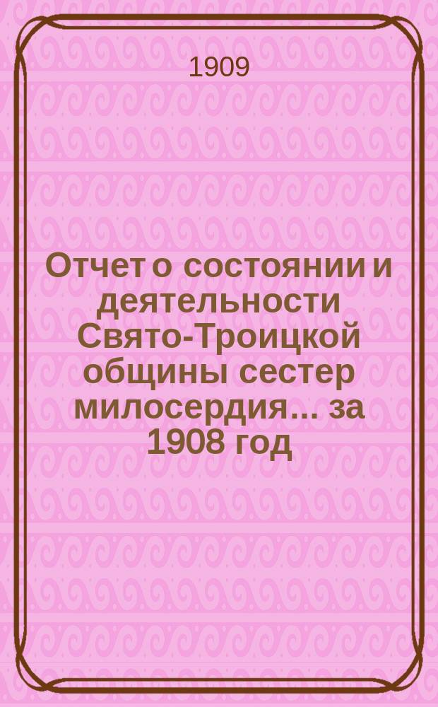 Отчет о состоянии и деятельности Свято-Троицкой общины сестер милосердия... за 1908 год
