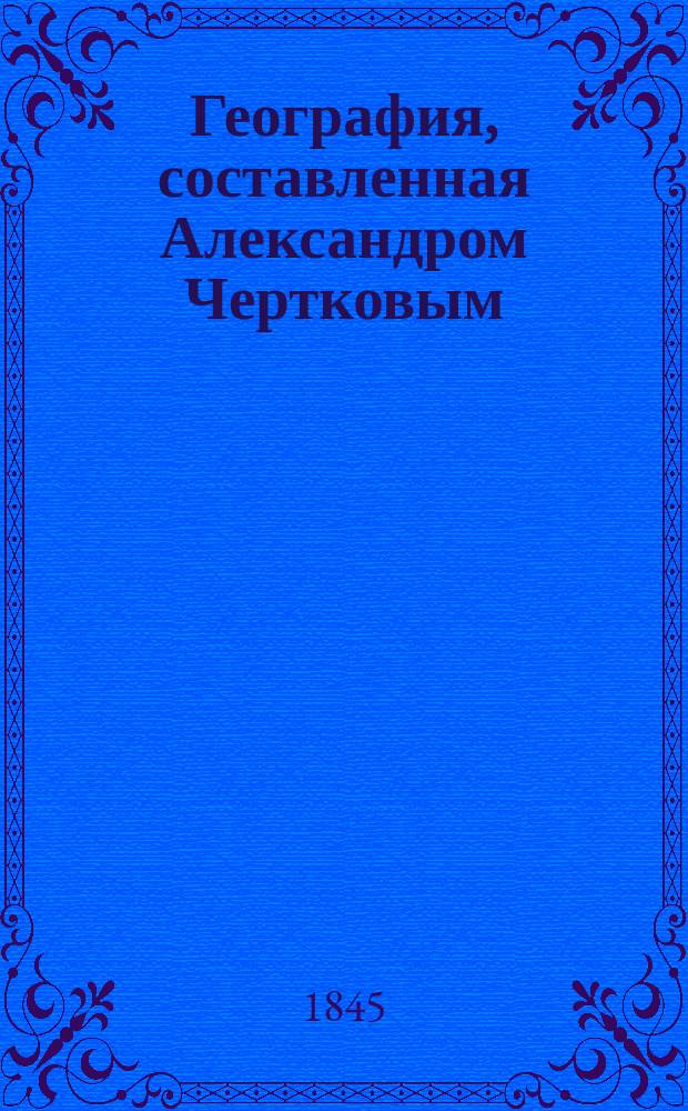 География, составленная Александром Чертковым : Ч. 1-2