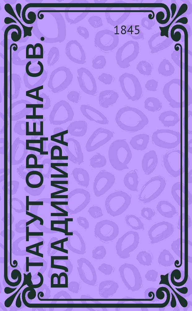 Статут ордена св. Владимира : Дан в Петергофе лета... 1845, июля в 22 день...