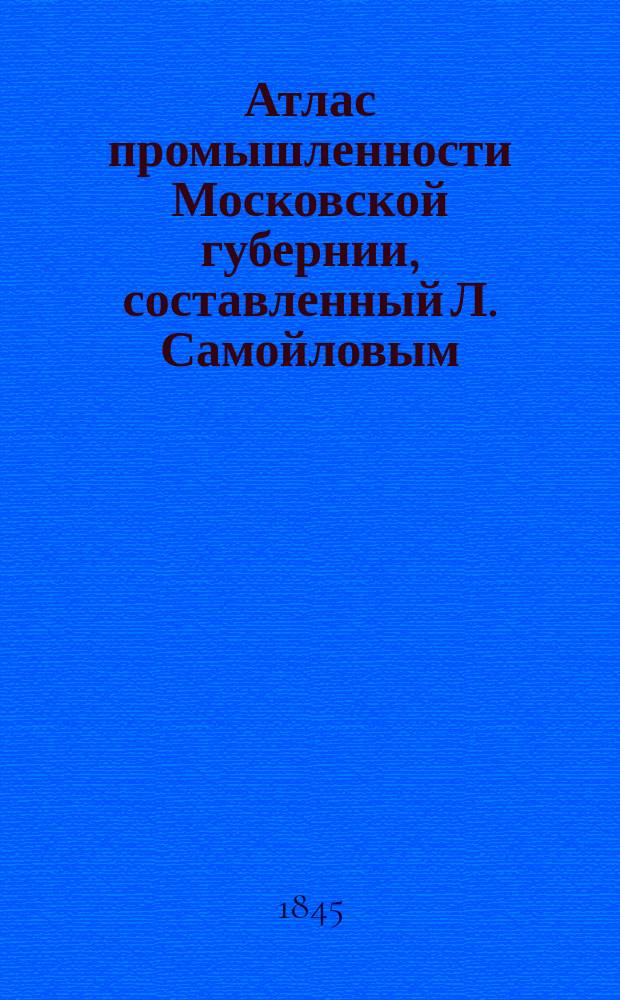 Атлас промышленности Московской губернии, составленный Л. Самойловым
