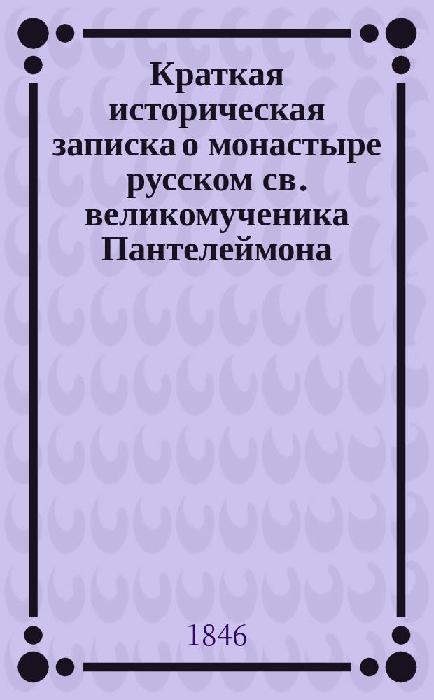 Краткая историческая записка о монастыре русском св. великомученика Пантелеймона, находящемся на св. Афонской горе