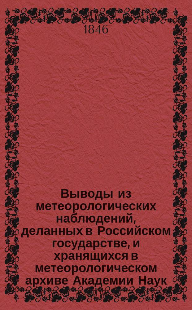 Выводы из метеорологических наблюдений, деланных в Российском государстве, и хранящихся в метеорологическом архиве Академии Наук. Кн. 1