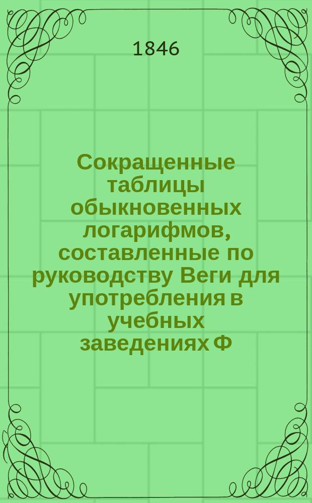 Сокращенные таблицы обыкновенных логарифмов, составленные по руководству Веги для употребления в учебных заведениях [Ф.И. Буссе]