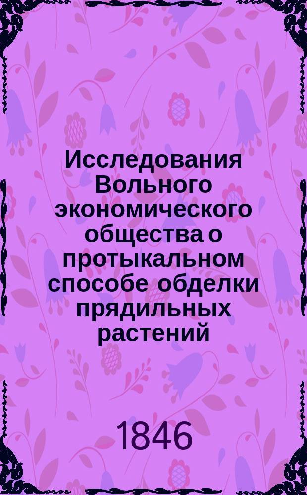 Исследования Вольного экономического общества о протыкальном способе обделки прядильных растений, изобретенном мещанином Николаем Юдиным, сравнительно со способом Товарищества г. г. Белавина и Великопольского : Выписка из журн. Общ. собр. Вольн. экон. о-ва 8 дек. 1845 г