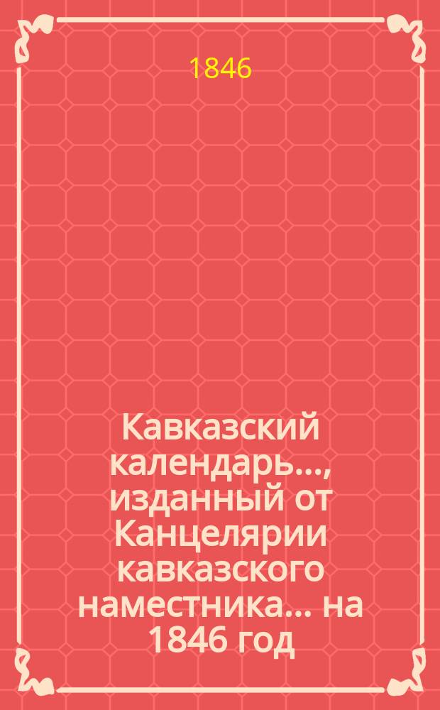Кавказский календарь..., изданный от Канцелярии кавказского наместника. ... на 1846 год : ... на 1846 год