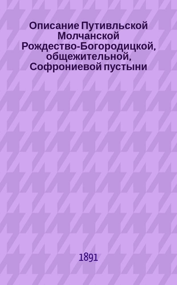 Описание Путивльской Молчанской Рождество-Богородицкой, общежительной, Софрониевой пустыни, находящейся в Курской Епархии : Сост.... в 1845 г