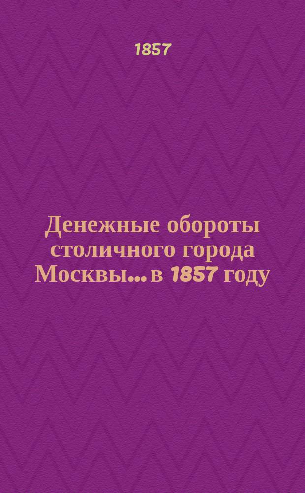 Денежные обороты столичного города Москвы... в 1857 году