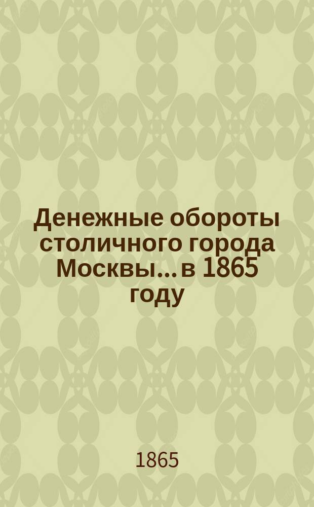 Денежные обороты столичного города Москвы... в 1865 году
