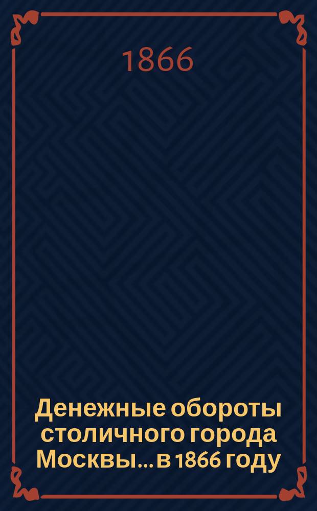 Денежные обороты столичного города Москвы... в 1866 году