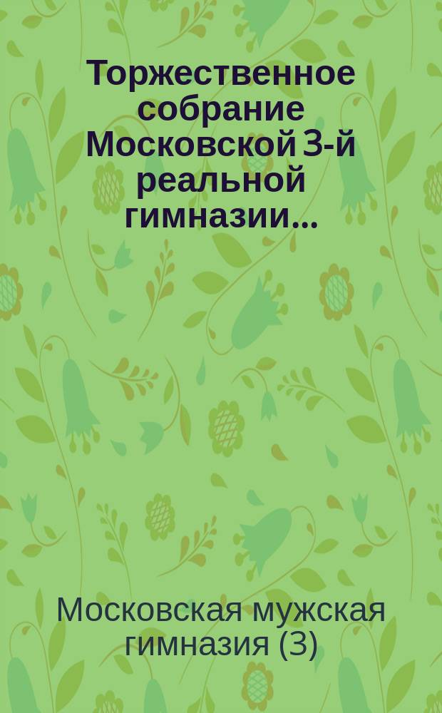 Торжественное собрание Московской 3-й реальной гимназии...