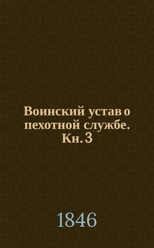 Воинский устав о пехотной службе. Кн. 3 : О полевой службе