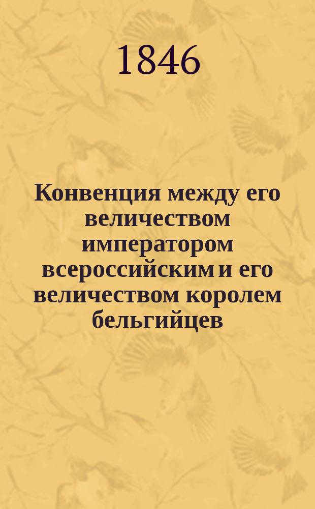 Конвенция между его величеством императором всероссийским и его величеством королем бельгийцев, об отмене права вычета из переводимых за границу наследственных и других имений обоюдных подданных, заключенная в Берлине 2 (14) февраля и ратификованная в С.-Петербурге 24 февраля 1846 года