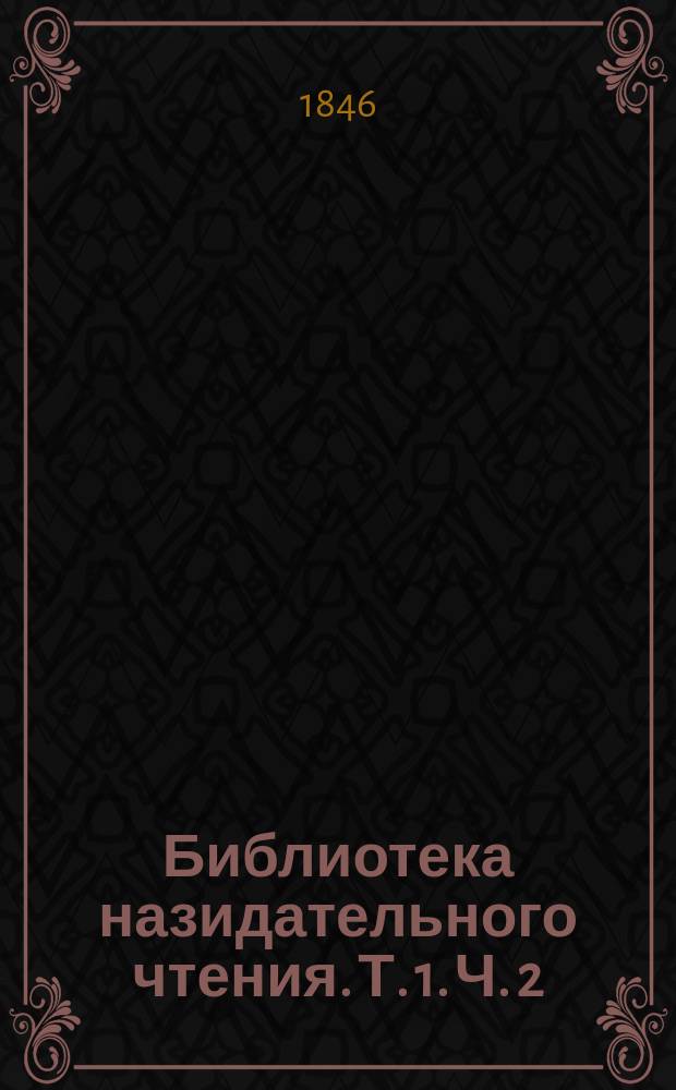 Библиотека назидательного чтения. Т. 1. Ч. 2 : [О нравственном повреждении души человеческой. Воспоминание о Великом посте. Слово на торжество мира между Россиею и Франциею. Слово в неделю православия. Задача человеческой жизни. Слово, говоренное при выпуске воспитанников из заведения. Слово, говоренное в великую субботу. Рыба ищет где глубже, а человек где лучше. Чинопочитание