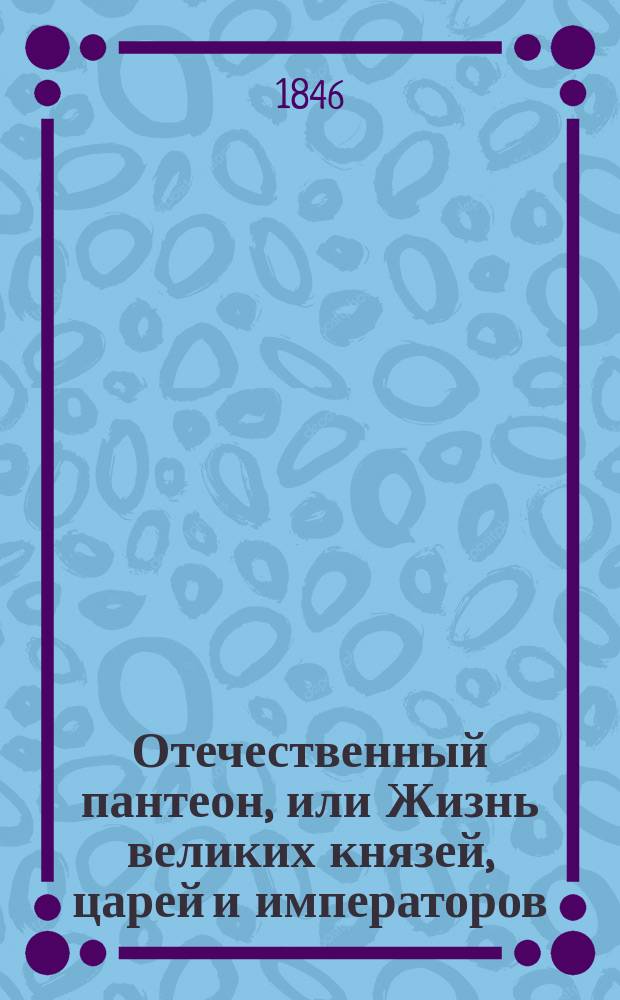 Отечественный пантеон, или Жизнь великих князей, царей и императоров : Ч. 1-3