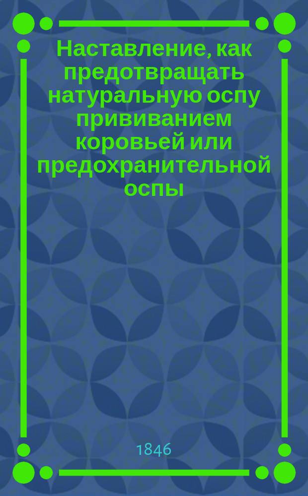Наставление, как предотвращать натуральную оспу прививанием коровьей или предохранительной оспы, изданное от 5 Отделения Императорского Вольного экономического общества