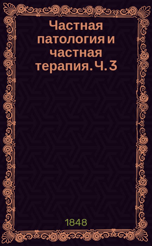 Частная патология и частная терапия. Ч. 3 : [Местные болезни]