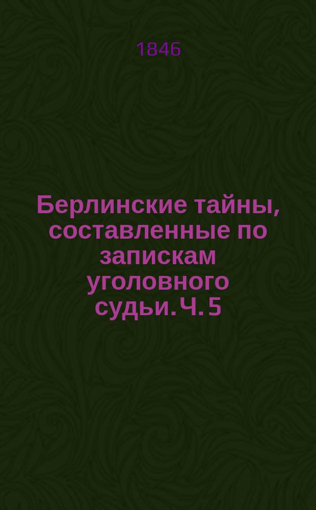 Берлинские тайны, составленные по запискам уголовного судьи. Ч. 5