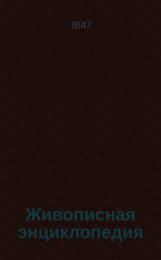Живописная энциклопедия : Общеполезное чтение. Т. 1. Т. 1