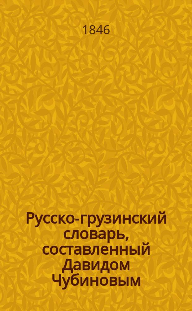 Русско-грузинский словарь, составленный Давидом Чубиновым : С присовокуплением краткой рус. грамматики на груз. яз. Ч. 1-2