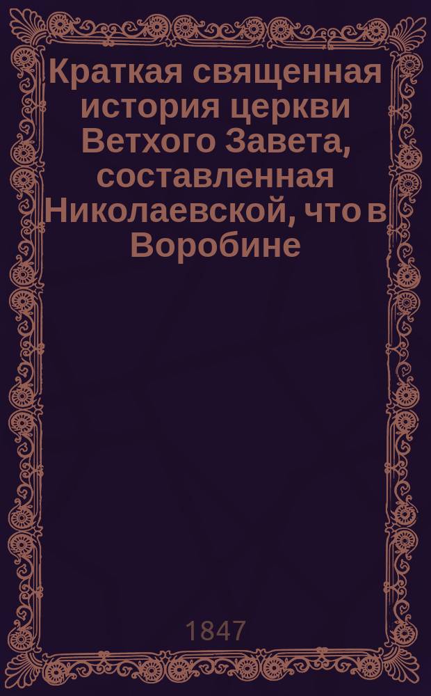 Краткая священная история церкви Ветхого Завета, составленная Николаевской, что в Воробине, церкви священником, Московской 2-й гимназии и Константиновского межевого института законоучителем М. Богдановым