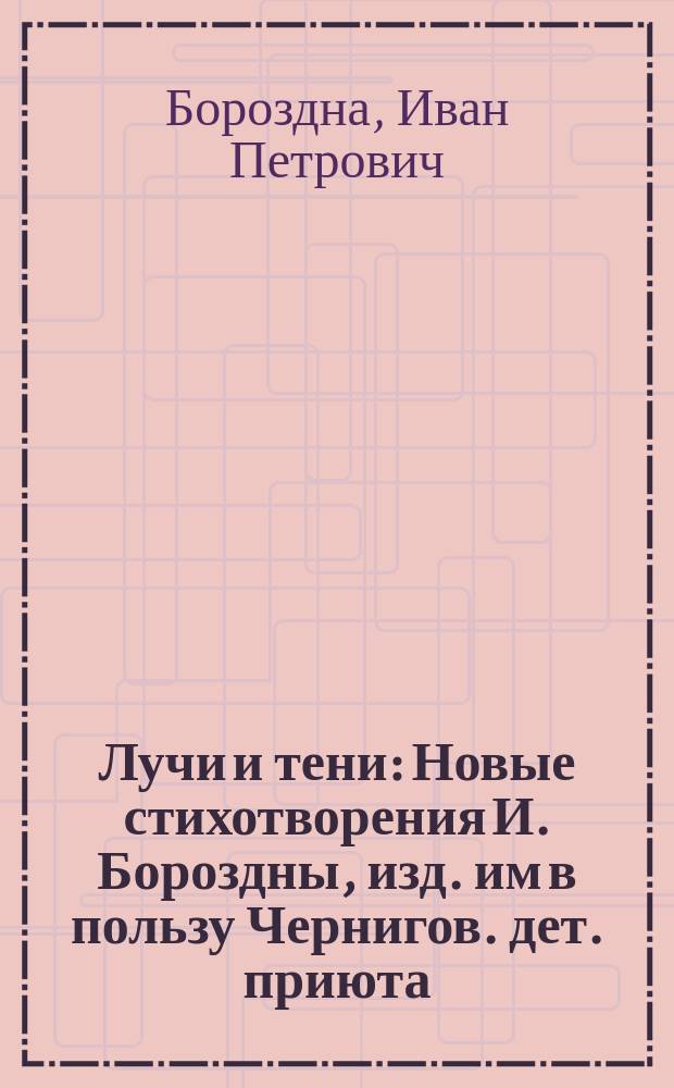 Лучи и тени : Новые стихотворения И. Бороздны, изд. им в пользу Чернигов. дет. приюта