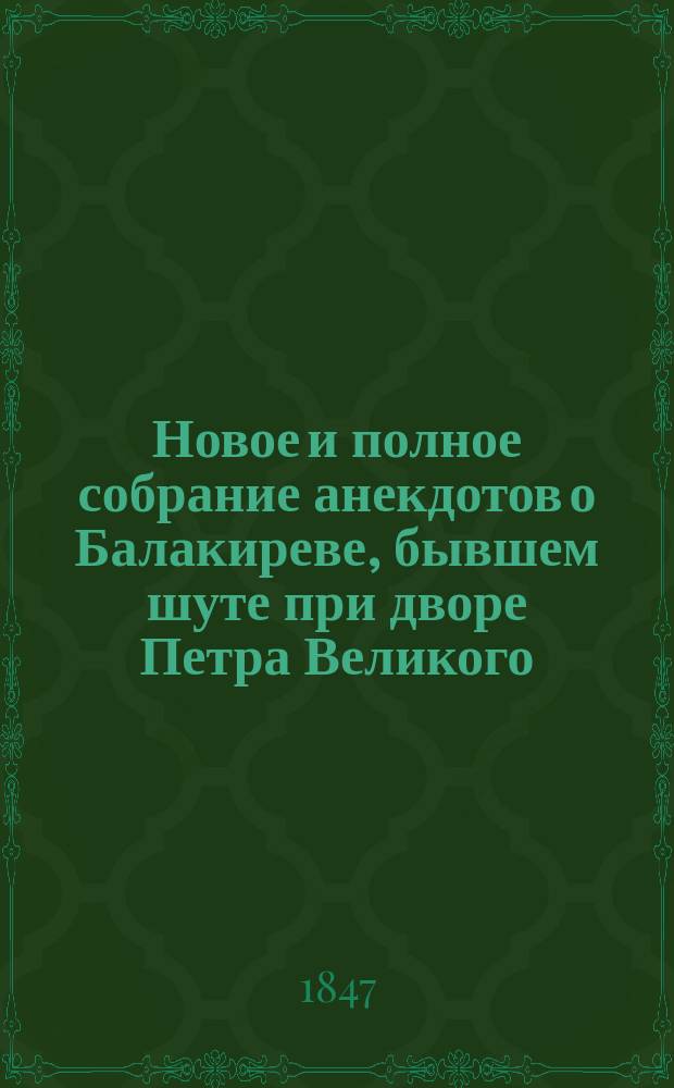 Новое и полное собрание анекдотов о Балакиреве, бывшем шуте при дворе Петра Великого : В 6-ти ч