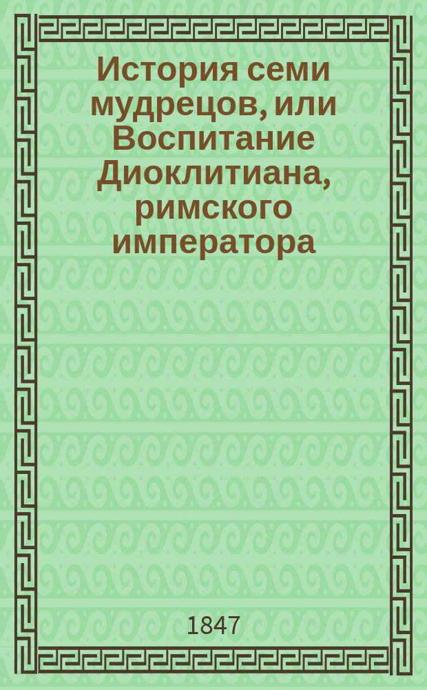 История семи мудрецов, или Воспитание Диоклитиана, римского императора : С 15-ю повестями : Пер. с арм