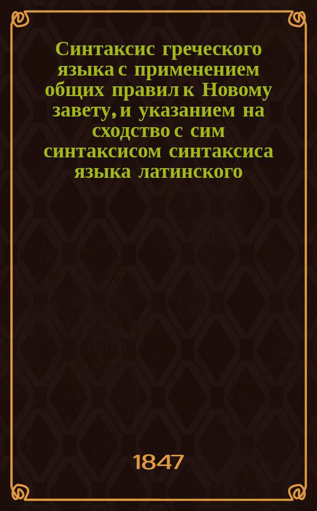 Синтаксис греческого языка с применением общих правил к Новому завету, и указанием на сходство с сим синтаксисом синтаксиса языка латинского