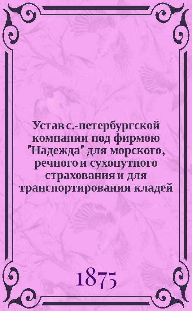 Устав с.-петербургской компании под фирмою "Надежда" для морского, речного и сухопутного страхования и для транспортирования кладей