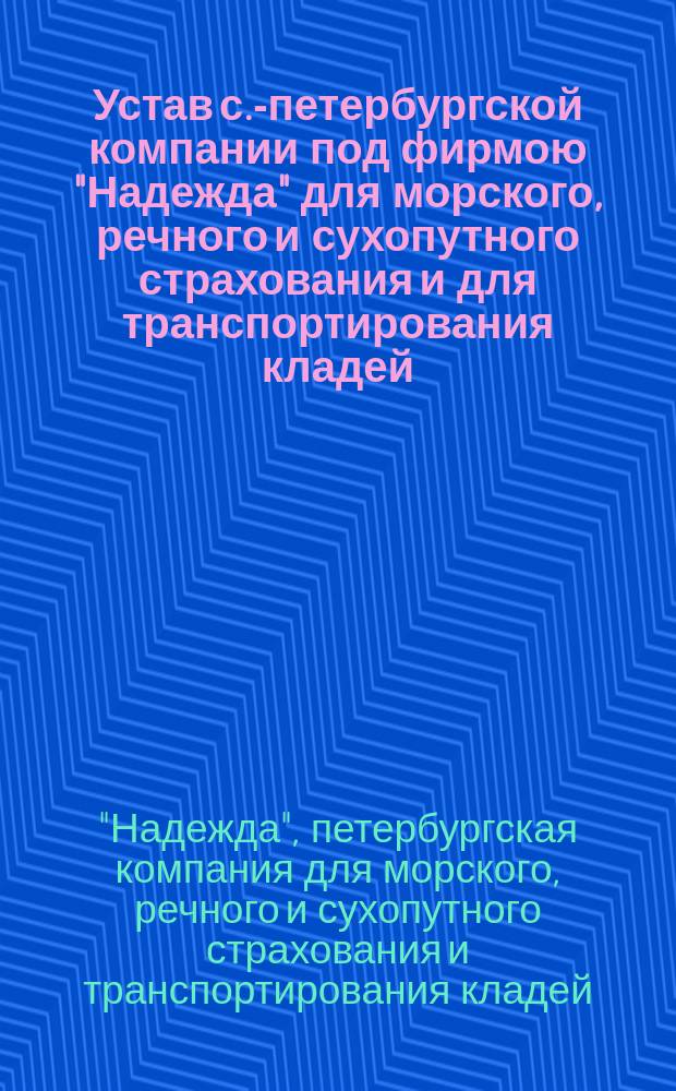 Устав с.-петербургской компании под фирмою "Надежда" для морского, речного и сухопутного страхования и для транспортирования кладей