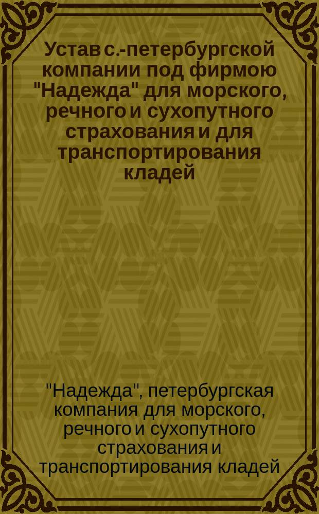 Устав с.-петербургской компании под фирмою "Надежда" для морского, речного и сухопутного страхования и для транспортирования кладей
