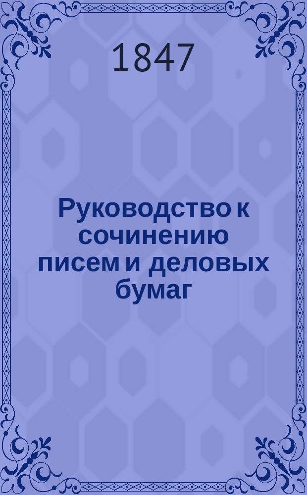 Руководство к сочинению писем и деловых бумаг : С образцами, примерами и формами. Ч. 2. Отд-ние 1