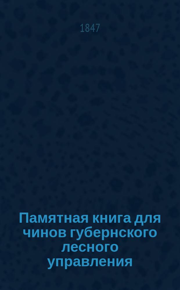 Памятная книга для чинов губернского лесного управления : Ч. 1. Ч. 1 : Дополненная последовавшими изменениями по 1-е января 1847 года