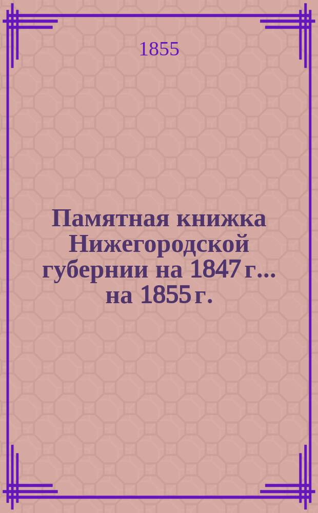 Памятная книжка Нижегородской губернии на 1847 г. ... на 1855 г. : ... на 1855 г.
