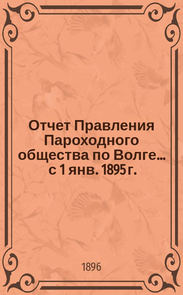 Отчет Правления Пароходного общества по Волге... ... с 1 янв. 1895 г. : ... с 1 янв. 1895 г. по 1 янв. 1896 г.
