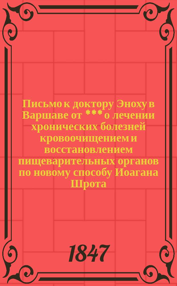 Письмо к доктору Эноху в Варшаве от *** о лечении хронических болезней кровоочищением и восстановлением пищеварительных органов по новому способу Иоагана Шрота