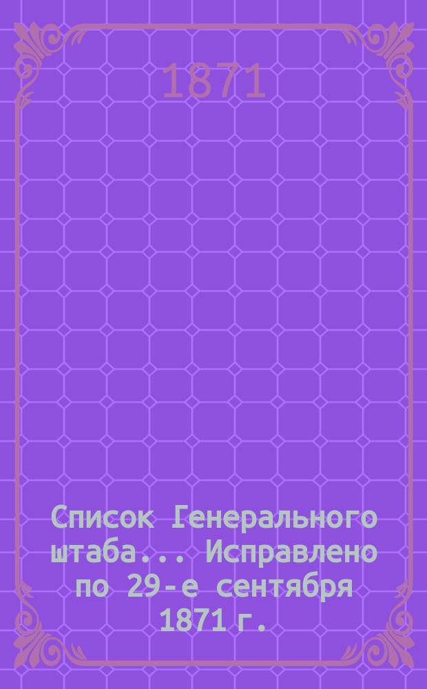 Список Генерального штаба... Исправлено по 29-е сентября 1871 г. : Исправлено по 29-е сентября 1871 г.