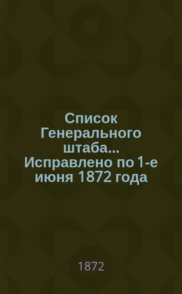 Список Генерального штаба... Исправлено по 1-е июня 1872 года : Исправлено по 1-е июня 1872 года