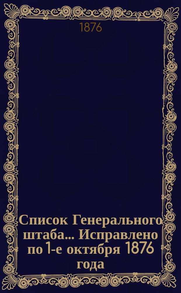 Список Генерального штаба... Исправлено по 1-е октября 1876 года : Исправлено по 1-е октября 1876 года