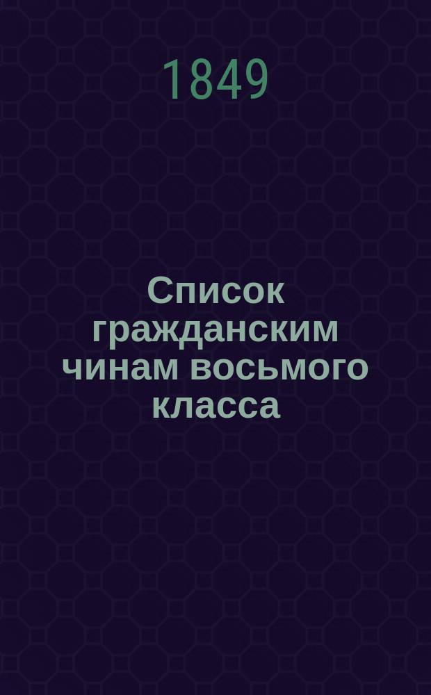Список гражданским чинам восьмого класса : Испр. по 20-е июня 1849 г. Ч. 2