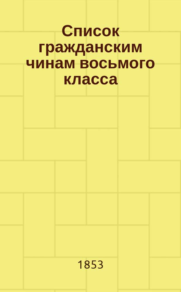 Список гражданским чинам восьмого класса : Испр. по 20-е дек. 1853 г. Ч. 2