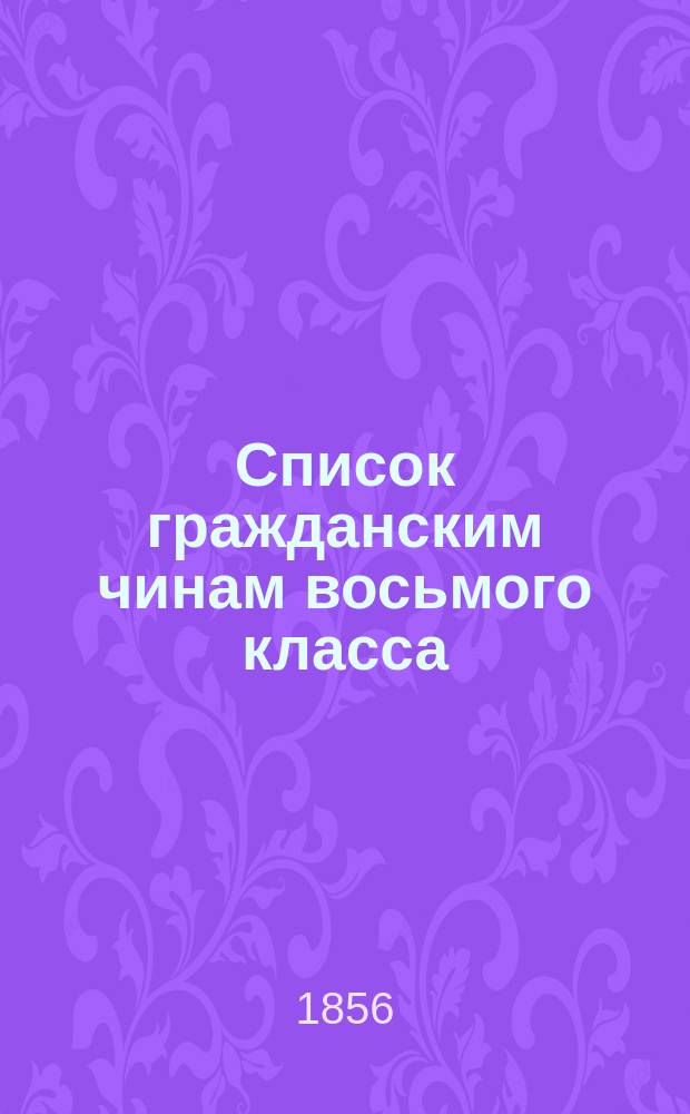 Список гражданским чинам восьмого класса : Испр. по 20-е июня 1856 г. Ч. 2