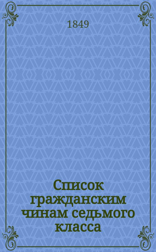 Список гражданским чинам седьмого класса : Испр. по 20-е окт. 1849 г.