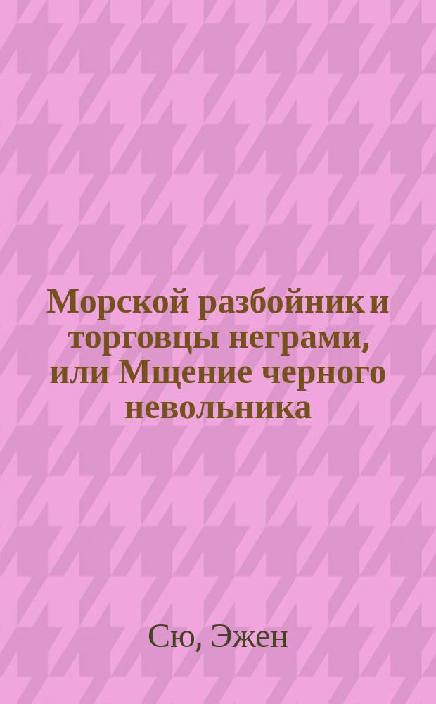 Морской разбойник и торговцы неграми, или Мщение черного невольника : Роман в 2 ч. Ч. 1-2