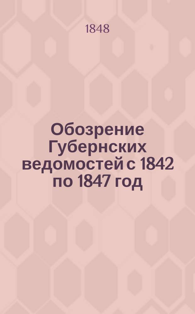 Обозрение Губернских ведомостей с 1842 по 1847 год : Ст. 1-