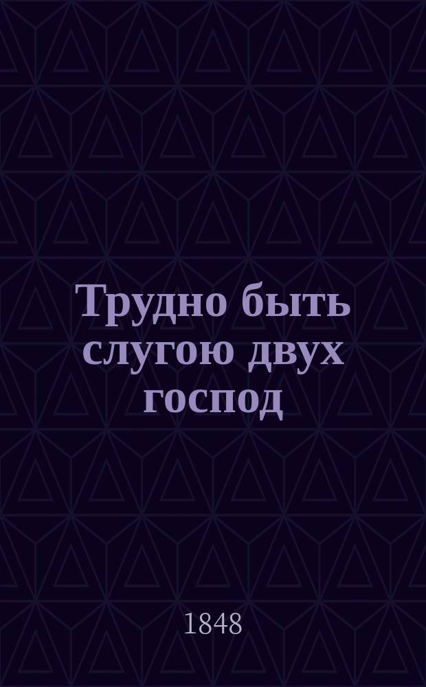Трудно быть слугою двух господ : Водевиль в 1-м д. : Для домашних театров