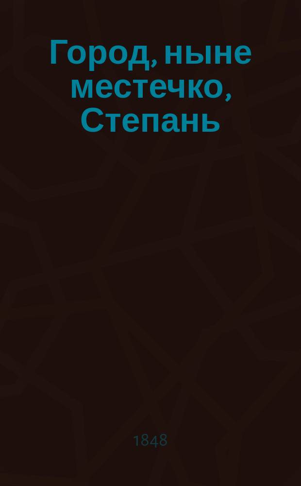 Город, ныне местечко, Степань