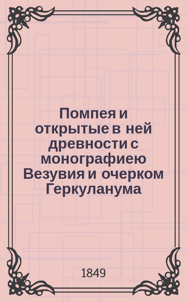 Помпея и открытые в ней древности с монографиею Везувия и очерком Геркуланума : С план. и поясн. грав